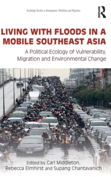 Living with Floods in a Mobile Southeast Asia : A Political Ecology of Vulnerability, Migration and Environmental Change, Hardback Book Living with Floods in a Mobile Southeast Asia : A Political Ecology of Vulnerability, Migration and Environmental Change, Hardback Book