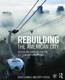 Rebuilding the American City : Design and Strategy for the 21st Century Urban Core, Paperback / softback Book Rebuilding the American City : Design and Strategy for the 21st Century Urban Core, Paperback / softback Book