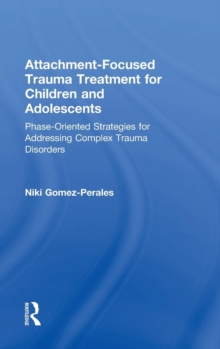 Attachment-Focused Trauma Treatment for Children and Adolescents : Phase-Oriented Strategies for Addressing Complex Trauma Disorders, Hardback Book Attachment-Focused Trauma Treatment for Children and Adolescents : Phase-Oriented Strategies for Addressing Complex Trauma Disorders, Hardback Book