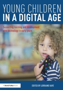 Young Children in a Digital Age : Supporting learning and development with technology in early years, Paperback / softback Book Young Children in a Digital Age : Supporting learning and development with technology in early years, Paperback / softback Book