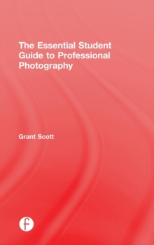 The Essential Student Guide to Professional Photography, Hardback Book The Essential Student Guide to Professional Photography, Hardback Book