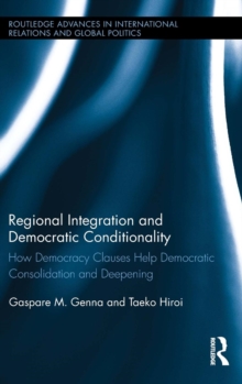 Regional Integration and Democratic Conditionality : How Democracy Clauses Help Democratic Consolidation and Deepening, Hardback Book Regional Integration and Democratic Conditionality : How Democracy Clauses Help Democratic Consolidation and Deepening, Hardback Book