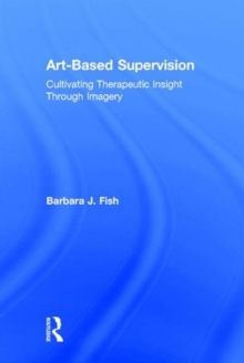 Art-Based Supervision : Cultivating Therapeutic Insight Through Imagery, Hardback Book Art-Based Supervision : Cultivating Therapeutic Insight Through Imagery, Hardback Book