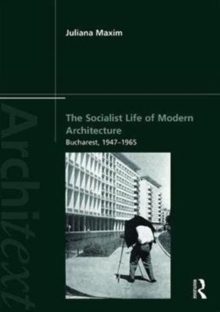 The Socialist Life of Modern Architecture : Bucharest, 1949-1964, Paperback / softback Book The Socialist Life of Modern Architecture : Bucharest, 1949-1964, Paperback / softback Book
