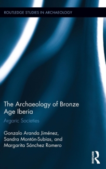 The Archaeology of Bronze Age Iberia : Argaric Societies, Hardback Book The Archaeology of Bronze Age Iberia : Argaric Societies, Hardback Book