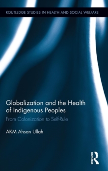Globalization and the Health of Indigenous Peoples : From Colonization to Self-Rule, Hardback Book Globalization and the Health of Indigenous Peoples : From Colonization to Self-Rule, Hardback Book