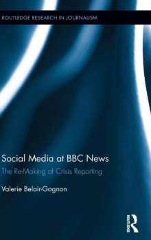 Social Media at BBC News : The Re-Making of Crisis Reporting, Hardback Book Social Media at BBC News : The Re-Making of Crisis Reporting, Hardback Book