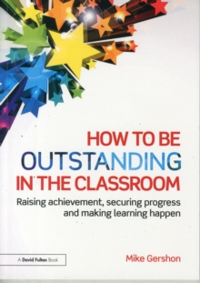 How to be Outstanding in the Classroom : Raising achievement, securing progress and making learning happen