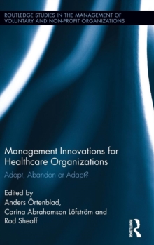 Management Innovations for Healthcare Organizations : Adopt, Abandon or Adapt?, Hardback Book Management Innovations for Healthcare Organizations : Adopt, Abandon or Adapt?, Hardback Book