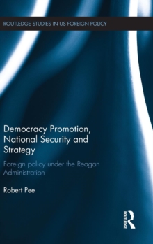 Democracy Promotion, National Security and Strategy : Foreign Policy Under the Reagan Administration, Hardback Book Democracy Promotion, National Security and Strategy : Foreign Policy Under the Reagan Administration, Hardback Book