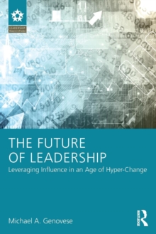 The Future of Leadership : Leveraging Influence in an Age of Hyper-Change, Paperback / softback Book The Future of Leadership : Leveraging Influence in an Age of Hyper-Change, Paperback / softback Book