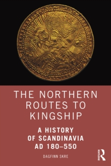 The Northern Routes to Kingship : A History of Scandinavia AD 180550