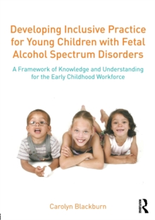 Developing Inclusive Practice for Young Children with Fetal Alcohol Spectrum Disorders : A Framework of Knowledge and Understanding for the Early Childhood Workforce, Paperback / softback Book Developing Inclusive Practice for Young Children with Fetal Alcohol Spectrum Disorders : A Framework of Knowledge and Understanding for the Early Childhood Workforce, Paperback / softback Book