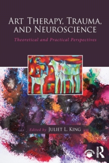 Art Therapy, Trauma, and Neuroscience : Theoretical and Practical Perspectives, Paperback Book Art Therapy, Trauma, and Neuroscience : Theoretical and Practical Perspectives, Paperback Book
