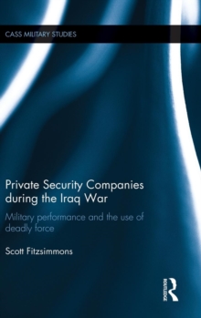 Private Security Companies during the Iraq War : Military Performance and the Use of Deadly Force, Hardback Book Private Security Companies during the Iraq War : Military Performance and the Use of Deadly Force, Hardback Book