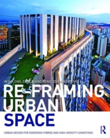 Re-Framing Urban Space : Urban Design for Emerging Hybrid and High-Density Conditions