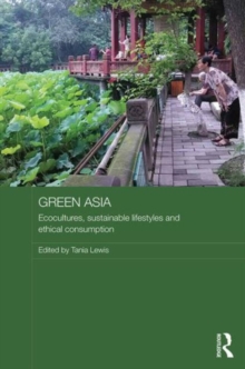 Green Asia : Ecocultures, Sustainable Lifestyles, and Ethical Consumption, Hardback Book Green Asia : Ecocultures, Sustainable Lifestyles, and Ethical Consumption, Hardback Book