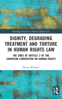 Dignity, Degrading Treatment and Torture in Human Rights Law : The Ends of Article 3 of the European Convention on Human Rights, Hardback Book Dignity, Degrading Treatment and Torture in Human Rights Law : The Ends of Article 3 of the European Convention on Human Rights, Hardback Book