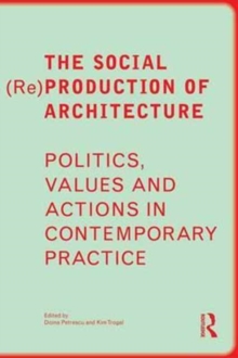 The Social (Re)Production of Architecture : Politics, Values and Actions in Contemporary Practice