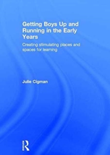 Getting Boys Up and Running in the Early Years : Creating stimulating places and spaces for learning, Hardback Book Getting Boys Up and Running in the Early Years : Creating stimulating places and spaces for learning, Hardback Book
