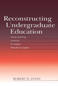 Reconstructing Undergraduate Education : Using Learning Science To Design Effective Courses, Paperback / softback Book Reconstructing Undergraduate Education : Using Learning Science To Design Effective Courses, Paperback / softback Book