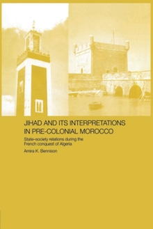 Jihad and its Interpretation in Pre-Colonial Morocco : State-Society Relations during the French Conquest of Algeria