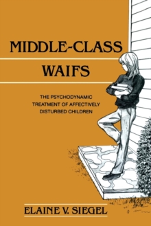 Middle-Class Waifs : The Psychodynamic Treatment of Affectively Disturbed Children, Paperback / softback Book Middle-Class Waifs : The Psychodynamic Treatment of Affectively Disturbed Children, Paperback / softback Book
