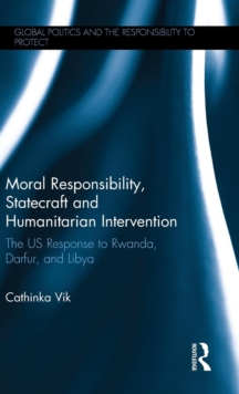 Moral Responsibility, Statecraft and Humanitarian Intervention : The US Response to Rwanda, Darfur, and Libya, Hardback Book Moral Responsibility, Statecraft and Humanitarian Intervention : The US Response to Rwanda, Darfur, and Libya, Hardback Book