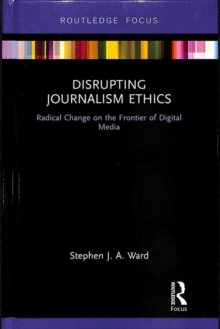 Disrupting Journalism Ethics : Radical Change on the Frontier of Digital Media, Hardback Book Disrupting Journalism Ethics : Radical Change on the Frontier of Digital Media, Hardback Book