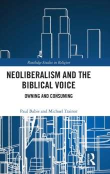 Neoliberalism and the Biblical Voice : Owning and Consuming, Hardback Book Neoliberalism and the Biblical Voice : Owning and Consuming, Hardback Book