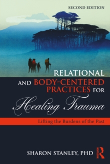 Relational and Body-Centered Practices for Healing Trauma : Lifting the Burdens of the Past, Paperback Book Relational and Body-Centered Practices for Healing Trauma : Lifting the Burdens of the Past, Paperback Book