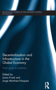 Decentralization and Infrastructure in the Global Economy : From Gaps to Solutions, Hardback Book Decentralization and Infrastructure in the Global Economy : From Gaps to Solutions, Hardback Book