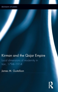 Kirman and the Qajar Empire : Local Dimensions of Modernity in Iran, 1794-1914, Hardback Book Kirman and the Qajar Empire : Local Dimensions of Modernity in Iran, 1794-1914, Hardback Book