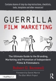 Guerrilla Film Marketing : The Ultimate Guide to the Branding, Marketing and Promotion of Independent Films & Filmmakers