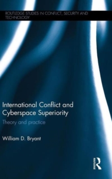International Conflict and Cyberspace Superiority : Theory and Practice, Hardback Book International Conflict and Cyberspace Superiority : Theory and Practice, Hardback Book