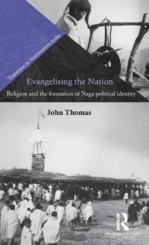 Evangelising the Nation : Religion and the Formation of Naga Political Identity, Hardback Book Evangelising the Nation : Religion and the Formation of Naga Political Identity, Hardback Book