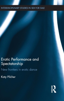 Erotic Performance and Spectatorship : New Frontiers in Erotic Dance, Hardback Book Erotic Performance and Spectatorship : New Frontiers in Erotic Dance, Hardback Book