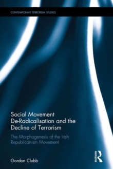 Social Movement De-Radicalisation and the Decline of Terrorism : The Morphogenesis of the Irish Republican Movement, Hardback Book Social Movement De-Radicalisation and the Decline of Terrorism : The Morphogenesis of the Irish Republican Movement, Hardback Book
