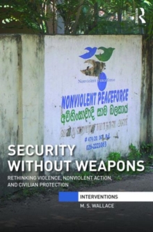 Security Without Weapons : Rethinking violence, nonviolent action, and civilian protection, Hardback Book Security Without Weapons : Rethinking violence, nonviolent action, and civilian protection, Hardback Book