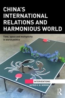 China's International Relations and Harmonious World : Time, Space and Multiplicity in World Politics, Hardback Book China's International Relations and Harmonious World : Time, Space and Multiplicity in World Politics, Hardback Book