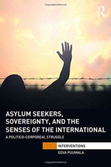 Asylum Seekers, Sovereignty, and the Senses of the International : A Politico-corporeal Struggle, Hardback Book Asylum Seekers, Sovereignty, and the Senses of the International : A Politico-corporeal Struggle, Hardback Book