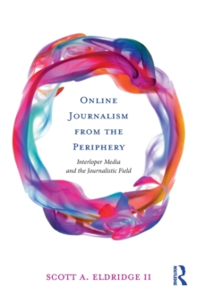 Online Journalism from the Periphery : Interloper Media and the Journalistic Field, Paperback / softback Book Online Journalism from the Periphery : Interloper Media and the Journalistic Field, Paperback / softback Book