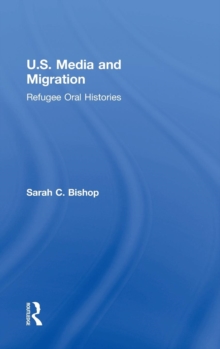 U.S. Media and Migration : Refugee Oral Histories, Hardback Book U.S. Media and Migration : Refugee Oral Histories, Hardback Book