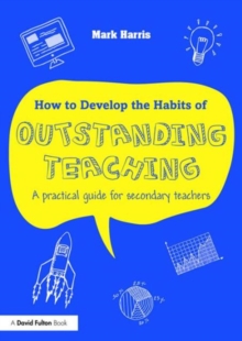 How to Develop the Habits of Outstanding Teaching : A practical guide for secondary teachers, Paperback / softback Book How to Develop the Habits of Outstanding Teaching : A practical guide for secondary teachers, Paperback / softback Book