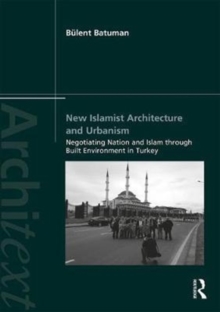 New Islamist Architecture and Urbanism : Negotiating Nation and Islam through Built Environment in Turkey, Paperback / softback Book New Islamist Architecture and Urbanism : Negotiating Nation and Islam through Built Environment in Turkey, Paperback / softback Book
