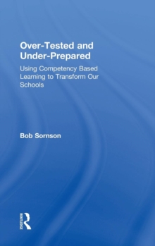 Over-Tested and Under-Prepared : Using Competency Based Learning to Transform Our Schools, Hardback Book Over-Tested and Under-Prepared : Using Competency Based Learning to Transform Our Schools, Hardback Book