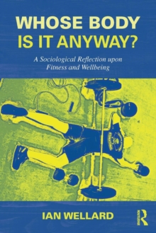 Whose Body is it Anyway? : A sociological reflection upon fitness and wellbeing, Paperback / softback Book Whose Body is it Anyway? : A sociological reflection upon fitness and wellbeing, Paperback / softback Book