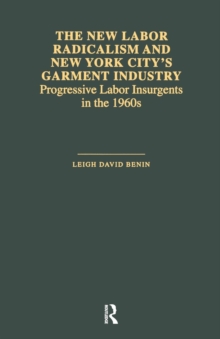 The New Labor Radicalism and New York City's Garment Industry : Progressive Labor Insurgents During the 1960s, Paperback / softback Book The New Labor Radicalism and New York City's Garment Industry : Progressive Labor Insurgents During the 1960s, Paperback / softback Book