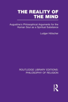 The Reality of the Mind : St Augustine's Philosophical Arguments for the Human Soul as a Spiritual Substance