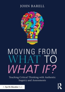 Moving From What to What If? : Teaching Critical Thinking with Authentic Inquiry and Assessments, Paperback / softback Book Moving From What to What If? : Teaching Critical Thinking with Authentic Inquiry and Assessments, Paperback / softback Book